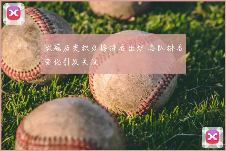 欧冠历史积分榜排名出炉 各队排名变化引发关注