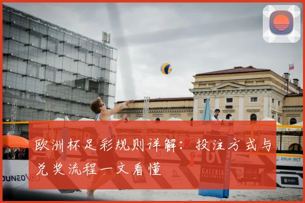 欧洲杯足彩规则详解：投注方式与兑奖流程一文看懂