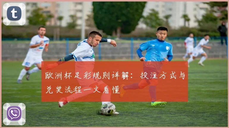 欧洲杯足彩规则详解：投注方式与兑奖流程一文看懂