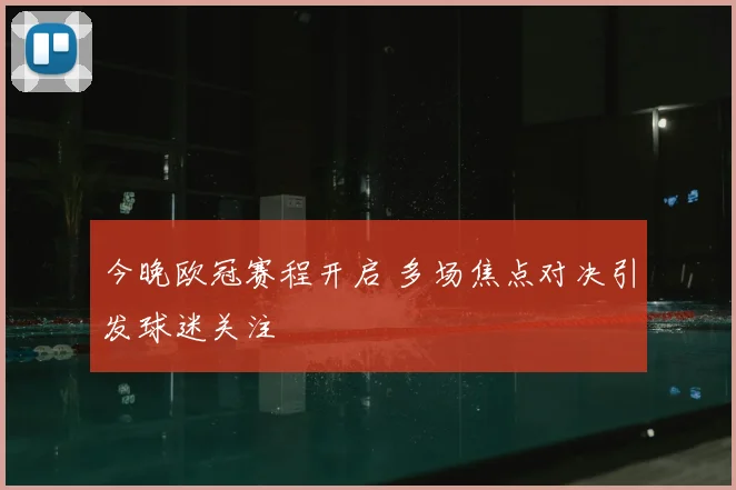 今晚欧冠赛程开启 多场焦点对决引发球迷关注