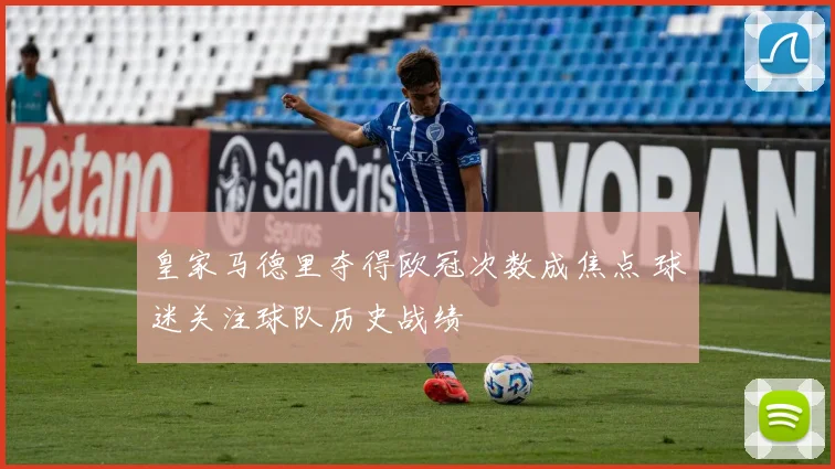 皇家马德里夺得欧冠次数成焦点 球迷关注球队历史战绩