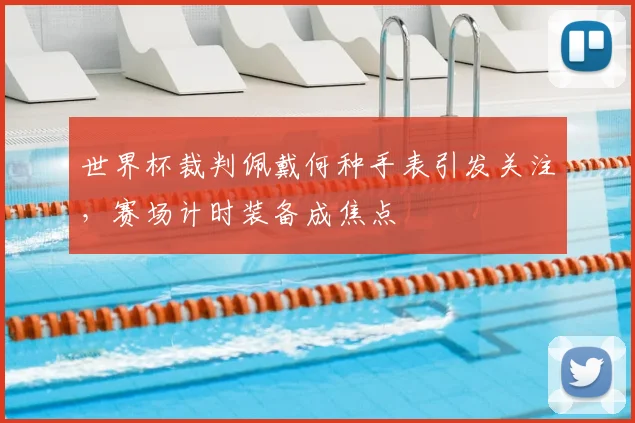 世界杯裁判佩戴何种手表引发关注，赛场计时装备成焦点