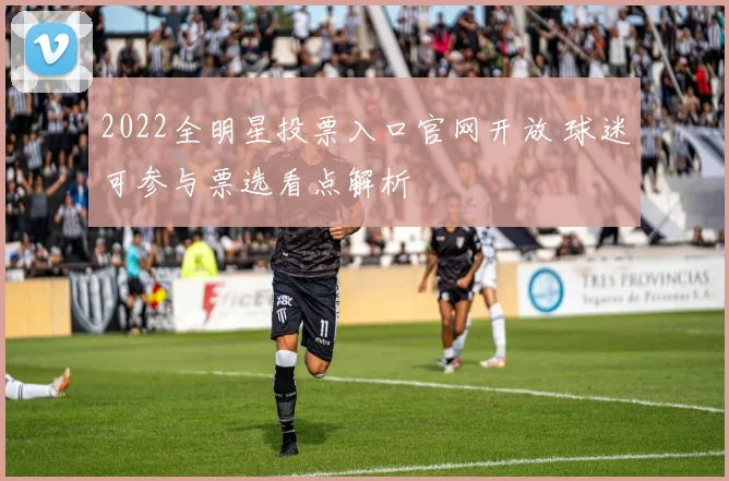 2022全明星投票入口官网开放 球迷可参与票选看点解析