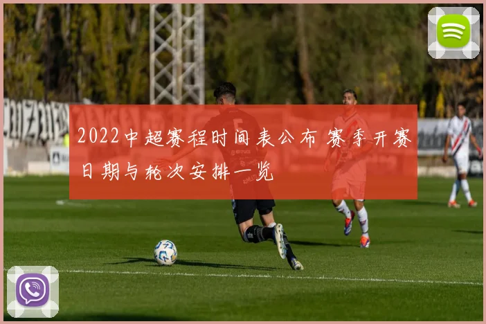 2022中超赛程时间表公布 赛季开赛日期与轮次安排一览