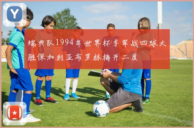 瑞典队1994年世界杯季军战四球大胜保加利亚布罗林梅开二度