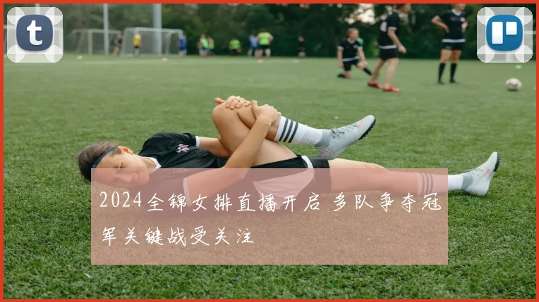 2024全锦女排直播开启 多队争夺冠军关键战受关注