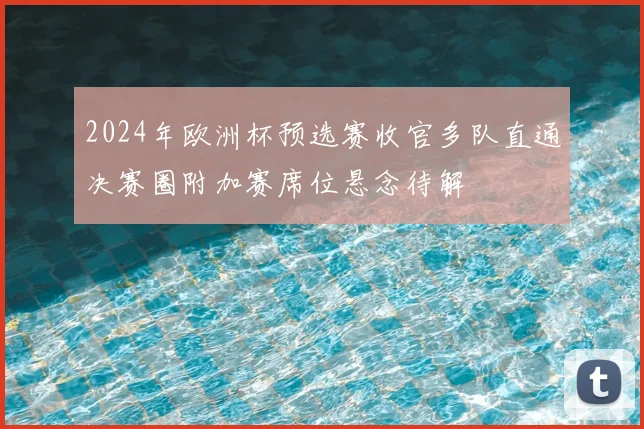 2024年欧洲杯预选赛收官多队直通决赛圈附加赛席位悬念待解