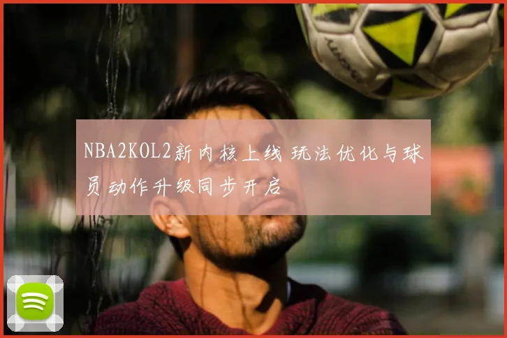NBA2KOL2新内核上线 玩法优化与球员动作升级同步开启