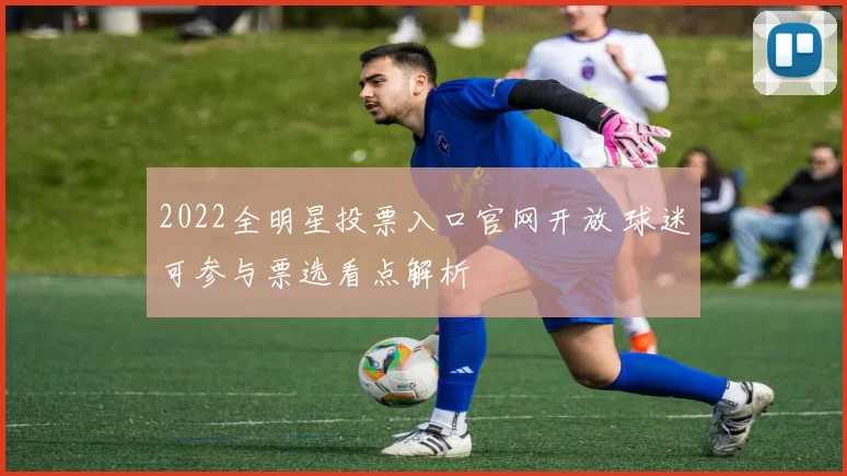 2022全明星投票入口官网开放 球迷可参与票选看点解析