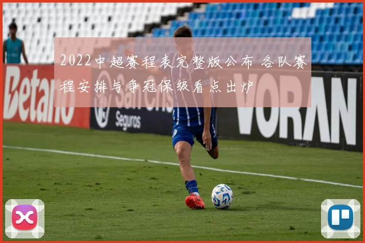 2022中超赛程表完整版公布 各队赛程安排与争冠保级看点出炉