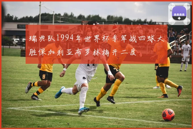 瑞典队1994年世界杯季军战四球大胜保加利亚布罗林梅开二度