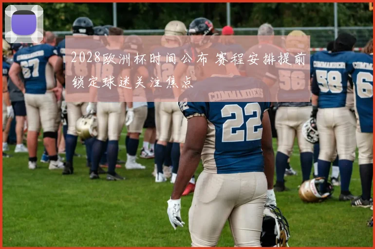 2028欧洲杯时间公布 赛程安排提前锁定球迷关注焦点
