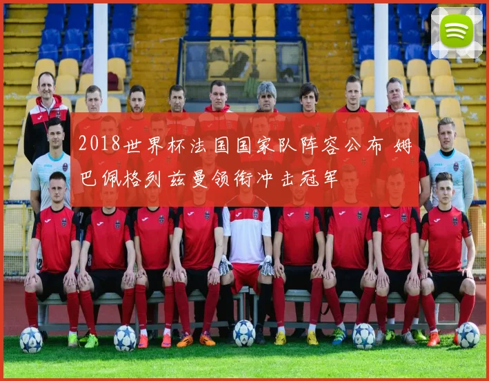 2018世界杯法国国家队阵容公布 姆巴佩格列兹曼领衔冲击冠军