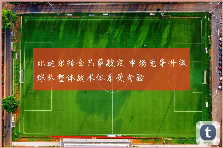 比达尔转会巴萨敲定 中场竞争升级球队整体战术体系受考验