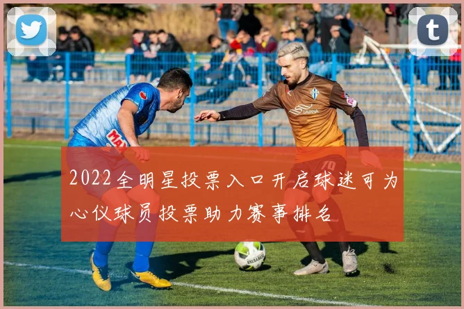 2022全明星投票入口开启球迷可为心仪球员投票助力赛事排名