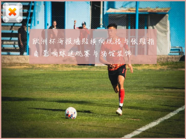 欧洲杯海报墙贴横向规格与张贴指南 影响球迷观赛与场馆装饰