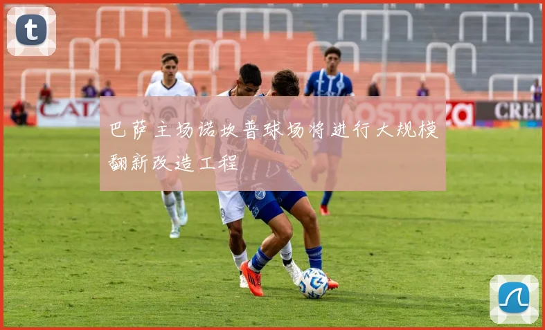 巴萨主场诺坎普球场将进行大规模翻新改造工程