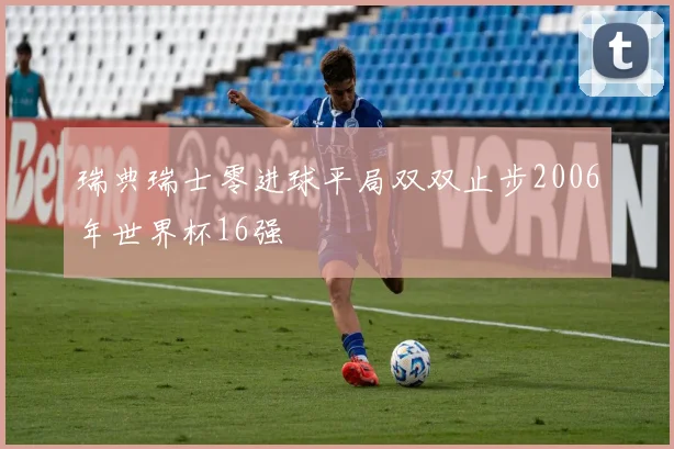 瑞典瑞士零进球平局双双止步2006年世界杯16强