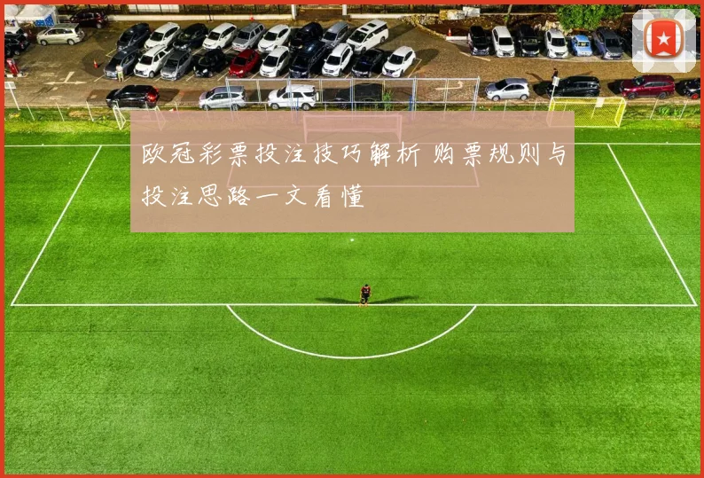 欧冠彩票投注技巧解析 购票规则与投注思路一文看懂